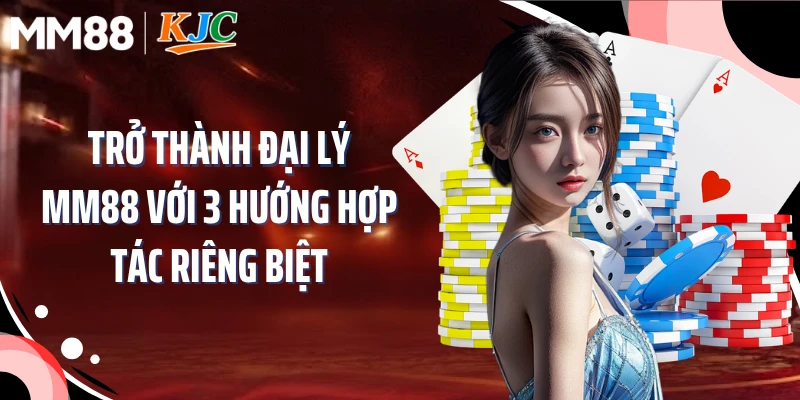 Trở thành đại lý MM88 với 3 hướng hợp tác riêng biệt
