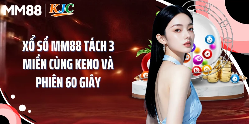 Xổ Số MM88 Tách 3 Miền Cùng Keno Và Phiên 60 Giây