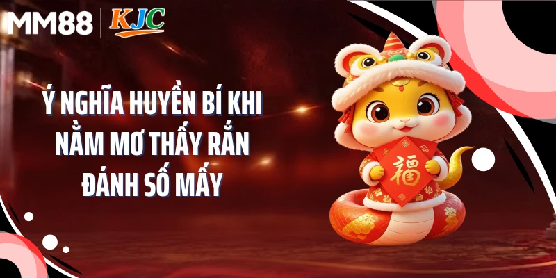 Ý nghĩa huyền bí khi nằm mơ thấy rắn đánh số mấy